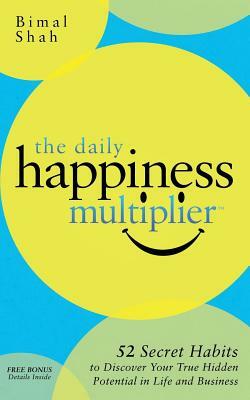 The Daily Happiness Multiplier: Step by Step Systems for Using Happiness as a Foundation to Achieve What You Want in Life by Bimal Shah