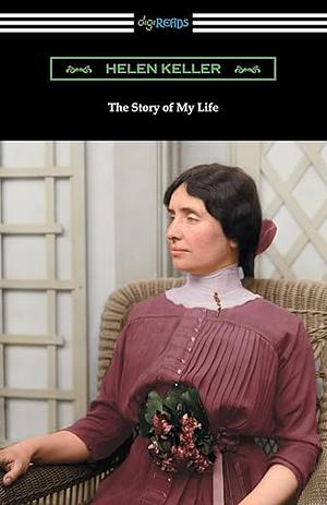 The Story of My Life: With Her Letters (1887-1901) and a Supplementary Account by Anne Sullivan, Helen Keller, John Albert Macy