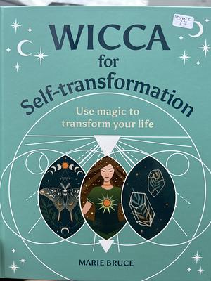 Wicca for Self-Transformation: Use Magic to Transform Your Life by Marie Bruce