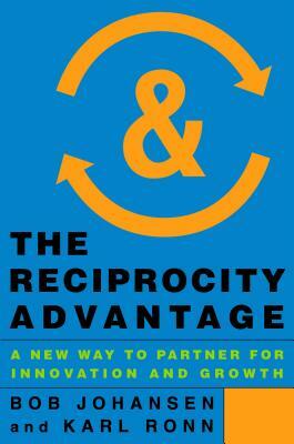 The Reciprocity Advantage: A New Way to Partner for Innovation and Growth by Karl Ronn, Bob Johansen