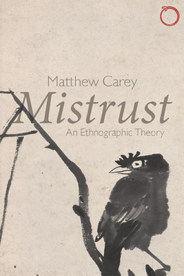 Mistrust: An Ethnographic Theory by Matthew Carey