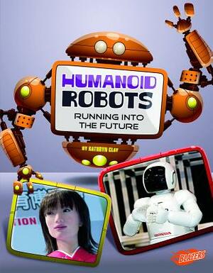 Humanoid Robots: Running Into the Future by Kathryn Clay