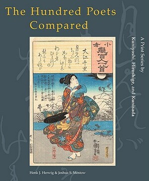 The Hundred Poets Compared: A Print Series by Kuniyoshi, Hiroshige, and Kunisada by Henk Herwig, Joshua S. Mostow