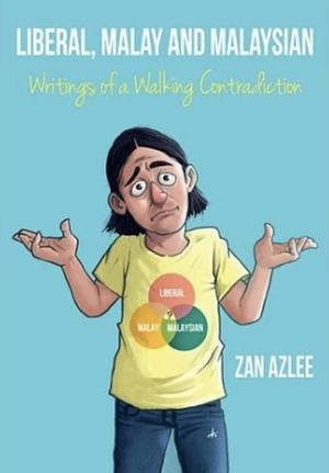 Liberal, Malay and Malaysian: Writings of a Walking Contradiction by Zan Azlee