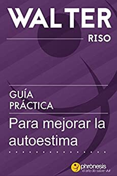 Guía práctica para mejorar la autoestima: 24 pasos para enamorarte de ti y mejorar tu autoestima. Por Walter Riso. by Walter Riso