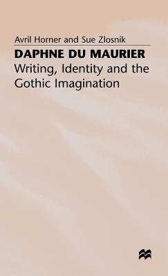 Daphne Du Maurier: Writing, Identity and the Gothic Imagination by A. Horner, S. Zlosnik