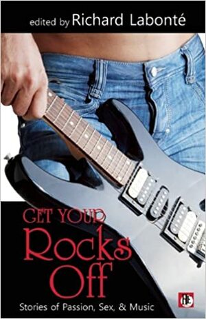 Get Your Rocks Off: Stories of Passion, Sex, and Music by Richard Labonté
