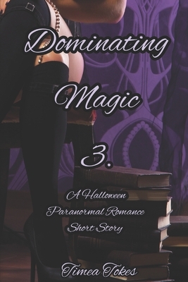 Dominating Magic 3: A Halloween Paranormal Romance Short Story (Dominating Magic, Book 3) by Timea Tokes