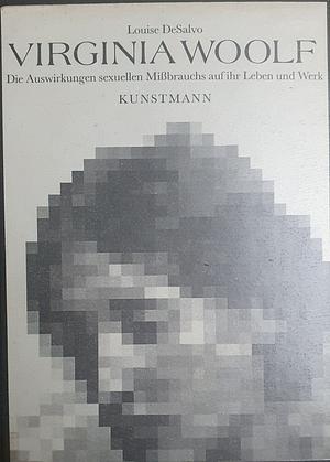 Virginia Woolf: die Auswirkungen sexuellen Missbrauchs auf ihr Leben und Werk by Louise DeSalvo