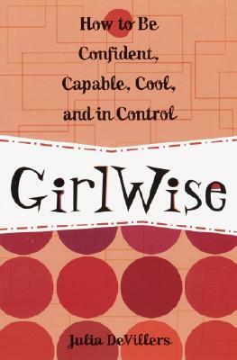 Girlwise: How to Be Confident, Capable, Cool, and in Control by Julia DeVillers