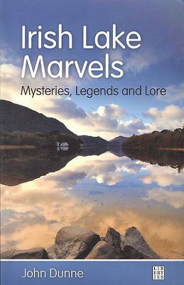 Irish Lake Marvels: Mysteries, Legends and Lore by John Dunne