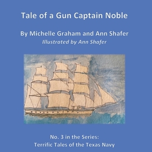 Tale of a Gun Captain Noble: No. 3 in the series: Terrific Tales of the Texas Navy by Ann Shafer, Michelle Graham