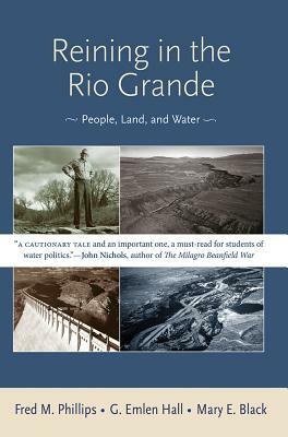 Reining in the Rio Grande: People, Land, and Water by G. Emlen Hall, Fred M. Phillips, Mary E. Black