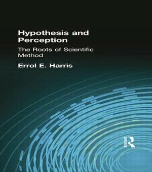 Hypothesis and Perception: The Roots of Scientific Method by Errol E. Harris