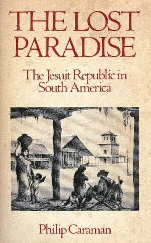 The Lost Paradise: The Jesuit Republic in South America by Philip Caraman