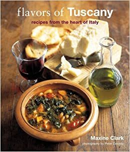 Flavors Of Tuscany: Recipes From The Heart Of Italy by Maxine Clark