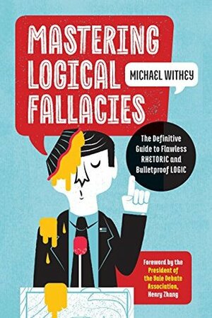 Mastering Logical Fallacies: The Definitive Guide to Flawless Rhetoric and Bulletproof Logic by Henry Zhang, Michael Withey