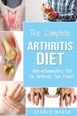 Arthritis Diet: Anti-inflammatory Diet for Arthritis Pain Relief: Arthritis Arthritis Books Arthritis Diet Book Reversed Pain Relief D by Charlie Mason