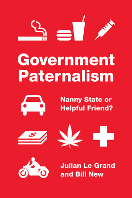 Government Paternalism: Nanny State or Helpful Friend? by Julian Le Grand, Bill New