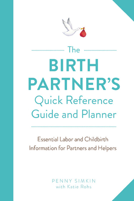 The Birth Partner's Quick Reference Guide and Planner: Essential Labor and Childbirth Information for Partners and Helpers by Penny Simkin