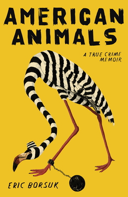 American Animals: A True Crime Memoir by Eric Borsuk