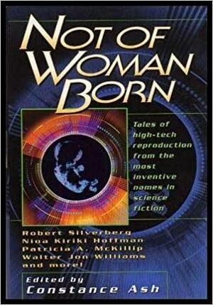 Not Of Woman Born by James D. Macdonald, Kara Dalkey, Janni Lee Simner, Michael Armstrong, Sage Walker, Patricia A. McKillip, Nina Kiriki Hoffman, Susan Palwick, Robert Silverberg, Jack McDevitt, Richard Parks, William F. Wu, Debra Doyle, Constance Ash, Walter Jon Williams