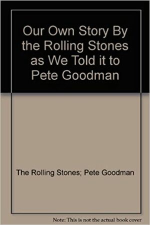 Our Own Story by the Rolling Stones as we told it to Pete Goodman by Pete Goodman, The Rolling Stones