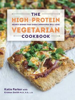 The High-Protein Vegetarian Cookbook: Hearty Dishes That Even Carnivores Will Love by Katie Parker, Kristen Smith