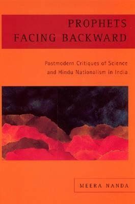 Prophets Facing Backward: Postmodern Critiques of Science and Hindu Nationalism in India by Meera Nanda