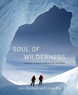 Soul of Wilderness: Mountain Journeys in Western BC and Alaska by John Baldwin, Linda Bily