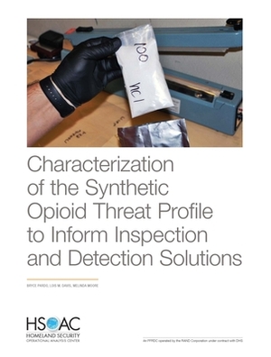 Characterization of the Synthetic Opioid Threat Profile to Inform Inspection and Detection Solutions by Lois M. Davis, Bryce Pardo, Melinda Moore