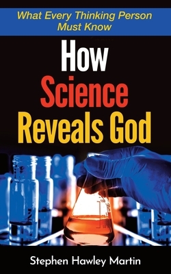 How Science Reveals God: What Every Thinking Person Must Know by Stephen Hawley Martin