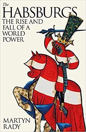 The Habsburgs: The Rise and Fall of a World Power by Martyn Rady