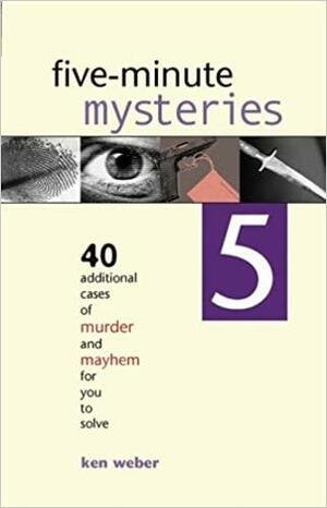 Five-minute Mysteries 5: 40 Additional Cases of Murder and Mayhem for You to Solve by Ken Weber