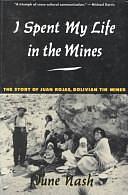 I Spent My Life in the Mines: The Story of Juan Rojas, Bolivian Tin Miner by June C. Nash