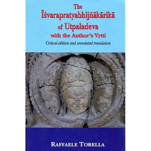 The Isvarapratyabhijnakarika of Utpaladeva: Critical edition and annoted translation by Raffaele Torella