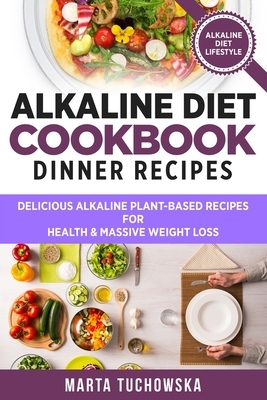 Alkaline Diet Cookbook: Dinner Recipes: Delicious Alkaline Plant-Based Recipes for Health & Massive Weight Loss by Marta Tuchowska