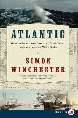 Atlantic: Great Sea Battles, Heroic Discoveries, Titanic Storms, and a Vast Ocean of a Million Stories by Simon Winchester