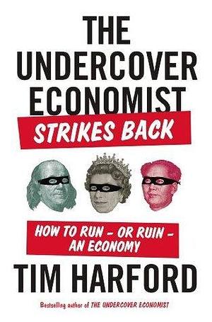 The Undercover Economist Strikes Back: How to Run--or Ruin--an Economy by Tim Harford, Tim Harford