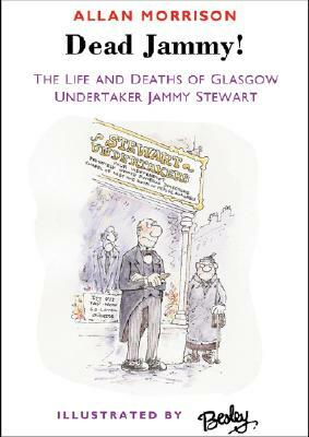 Dead Jammy!: The Life and Deaths of Glasgow Undertaker Jammy Stewart by Allan Morrison