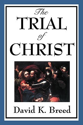 The Trial of Christ by David K. Breed