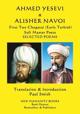AHMED YESEVI & ALISHER NAVOI First Two Chagatai (Early Turkish) Sufi Master Poets: Selected Poems by Ahmed Yesevi, Alisher Navoi