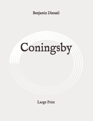 Coningsby: Large Print by Benjamin Disraeli