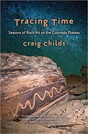 Tracing Time: Seasons of Rock Art on the Colorado Plateau by Craig Childs