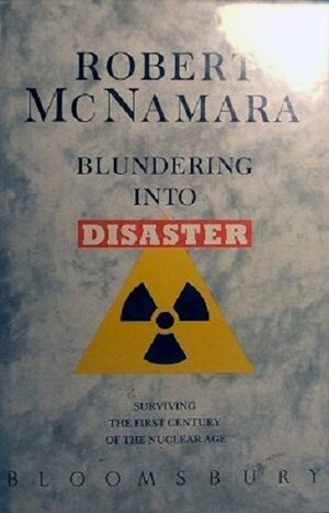 Blundering into Disaster: Surviving the First Century of the Nuclear Age by Robert S. McNamara