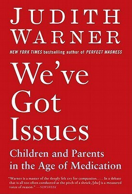 We've Got Issues: Children and Parents in the Age of Medication by Judith Warner