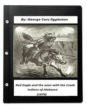 Red Eagle and the Wars with the Creek Indians of Alabama (1878) by George Cary Eggleston