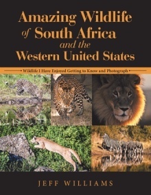 Amazing Wildlife of South Africa and the Western United States: Wildlife I Have Enjoyed Getting to Know and Photograph by Jeff Williams