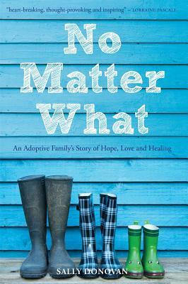 No Matter What: An Adoptive Family's Story of Hope, Love and Healing by Sally Donovan