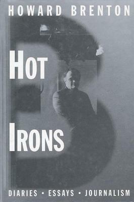 Hot Irons: Diaries, Essays and Journalism 1980-1994 by Howard Brenton